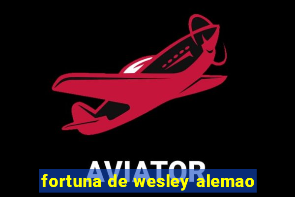 fortuna de wesley alemao